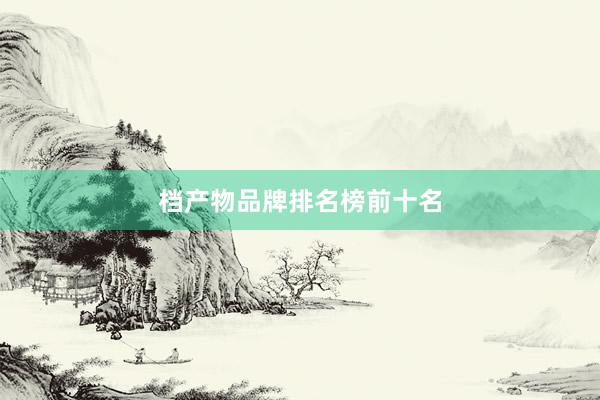 档产物品牌排名榜前十名