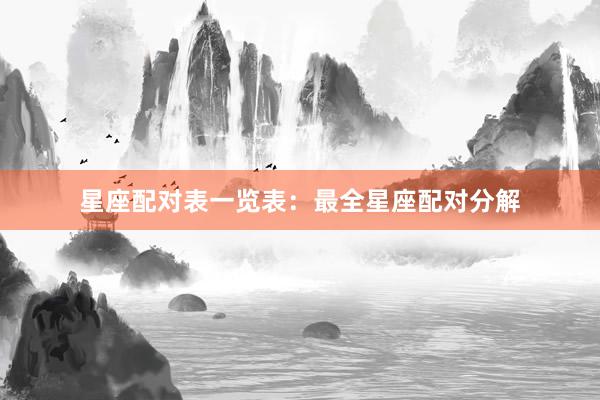 星座配对表一览表：最全星座配对分解