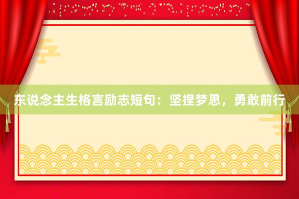 东说念主生格言励志短句：坚捏梦思，勇敢前行