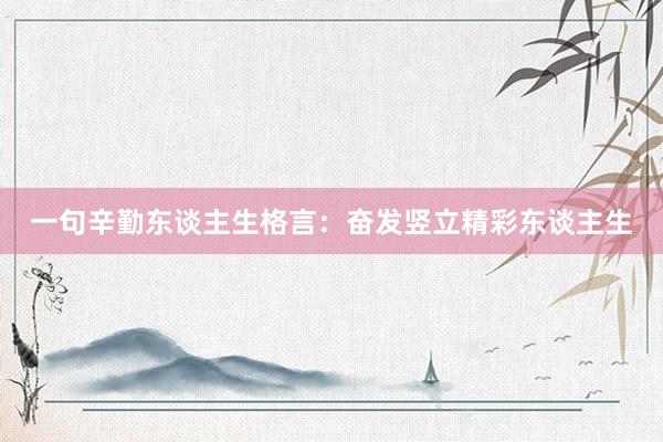 一句辛勤东谈主生格言：奋发竖立精彩东谈主生