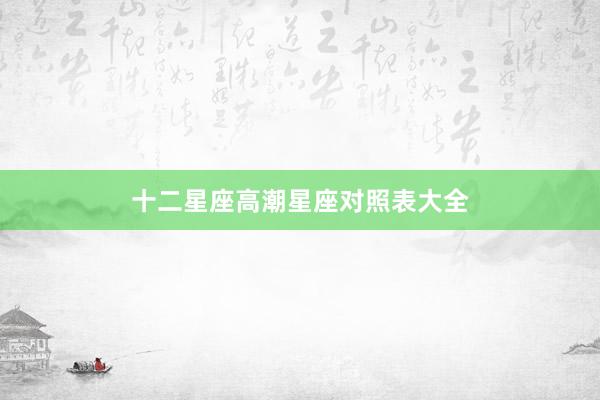 十二星座高潮星座对照表大全